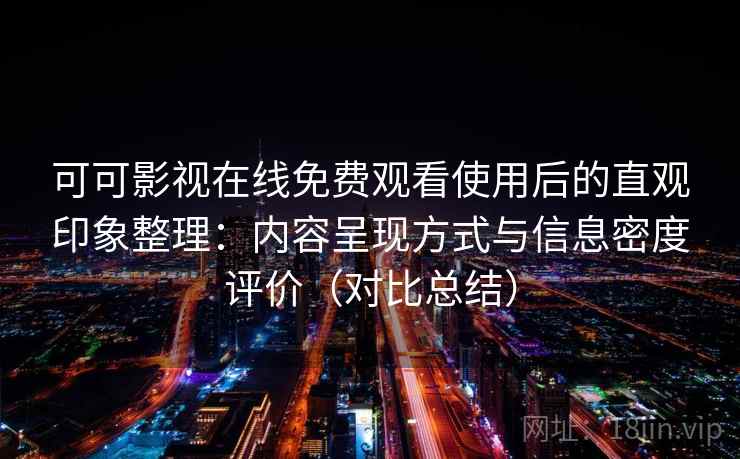可可影视在线免费观看使用后的直观印象整理:内容呈现方式与信息密度评价(对比总结) 可可影视在线免费观看使用后的直观印象整理:内容呈现方式与信息密度评价(对比总结)