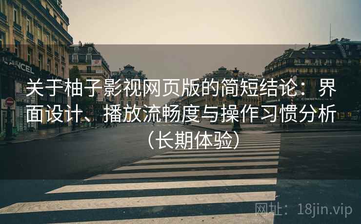 关于柚子影视网页版的简短结论：界面设计、播放流畅度与操作习惯分析（长期体验）