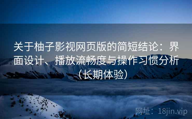 关于柚子影视网页版的简短结论：界面设计、播放流畅度与操作习惯分析（长期体验）