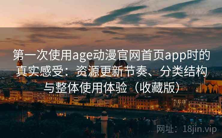 第一次使用age动漫官网首页app时的真实感受:资源更新节奏、分类结构与整体使用体验(收藏版) 第一次使用age动漫官网首页app时的真实感受:资源更新节奏、分类结构与整体使用体验(收藏版)