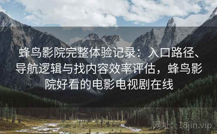 蜂鸟影院完整体验记录:入口路径、导航逻辑与找内容效率评估,蜂鸟影院好看的电影电视剧在线 蜂鸟影院完整体验记录:入口路径、导航逻辑与找内容效率评估,蜂鸟影院好看的电影电视剧在线