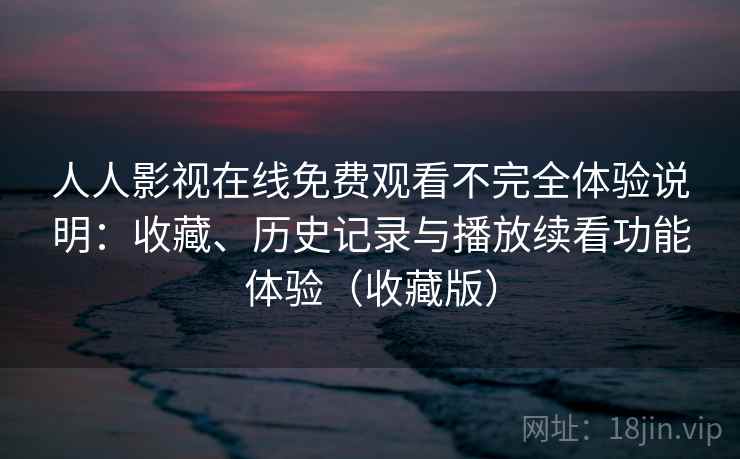 人人影视在线免费观看不完全体验说明：收藏、历史记录与播放续看功能体验（收藏版）