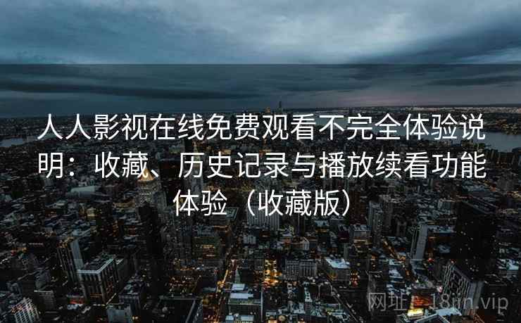 人人影视在线免费观看不完全体验说明：收藏、历史记录与播放续看功能体验（收藏版）