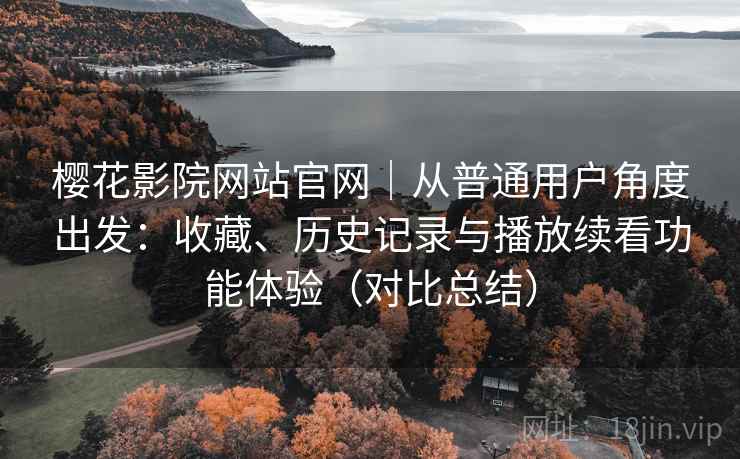 樱花影院网站官网|从普通用户角度出发:收藏、历史记录与播放续看功能体验(对比总结) 樱花影院网站官网|从普通用户角度出发:收藏、历史记录与播放续看功能体验(对比总结)