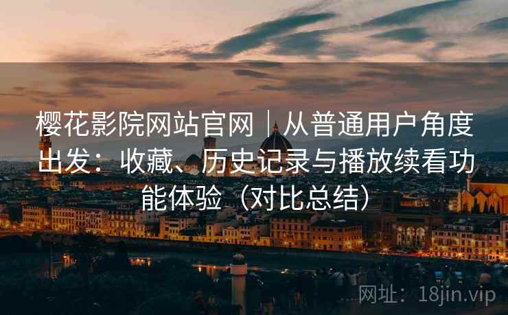 樱花影院网站官网|从普通用户角度出发:收藏、历史记录与播放续看功能体验(对比总结) 樱花影院网站官网|从普通用户角度出发:收藏、历史记录与播放续看功能体验(对比总结)
