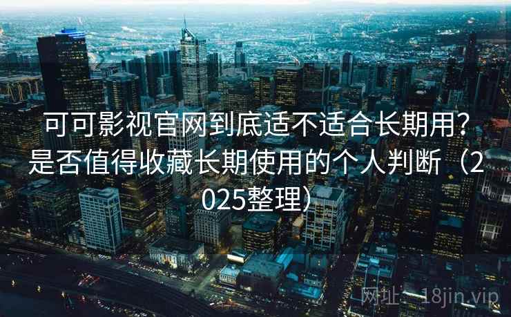 可可影视官网到底适不适合长期用?是否值得收藏长期使用的个人判断(2025整理) 可可影视官网到底适不适合长期用?是否值得收藏长期使用的个人判断(2025整理)