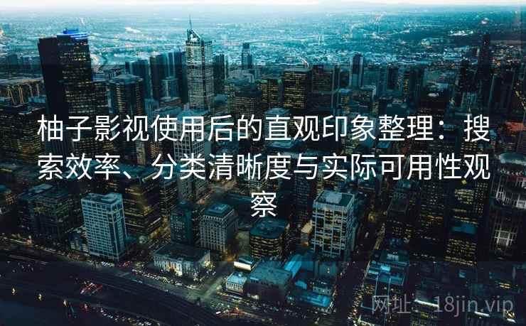 柚子影视使用后的直观印象整理:搜索效率、分类清晰度与实际可用性观察 柚子影视使用后的直观印象整理:搜索效率、分类清晰度与实际可用性观察
