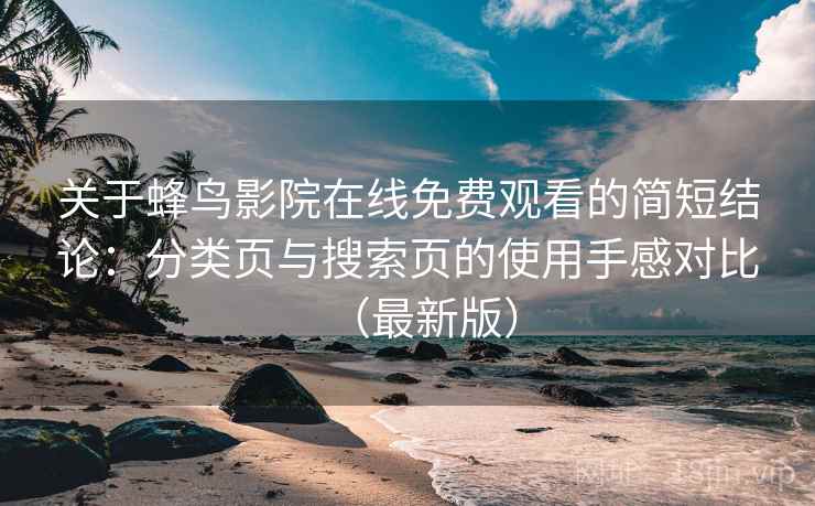 关于蜂鸟影院在线免费观看的简短结论:分类页与搜索页的使用手感对比(最新版) 关于蜂鸟影院在线免费观看的简短结论:分类页与搜索页的使用手感对比(最新版)