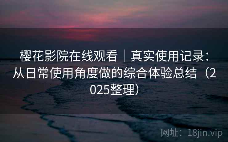 樱花影院在线观看|真实使用记录:从日常使用角度做的综合体验总结(2025整理) 樱花影院在线观看|真实使用记录:从日常使用角度做的综合体验总结(2025整理)