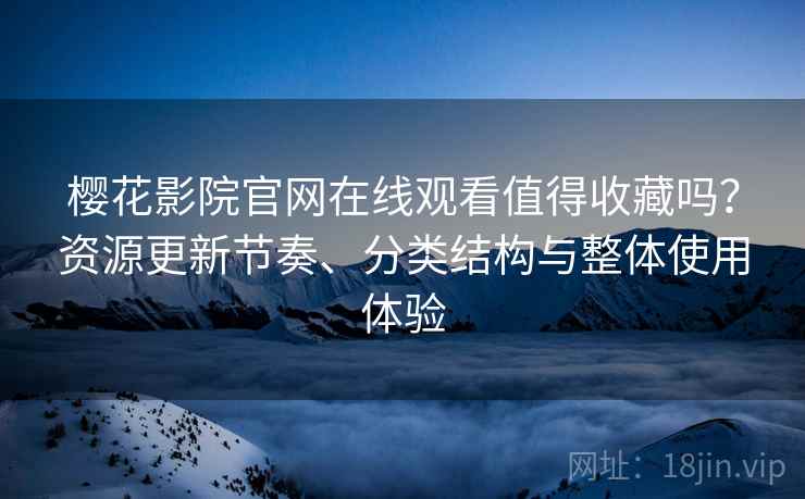 樱花影院官网在线观看值得收藏吗?资源更新节奏、分类结构与整体使用体验 樱花影院官网在线观看值得收藏吗?资源更新节奏、分类结构与整体使用体验