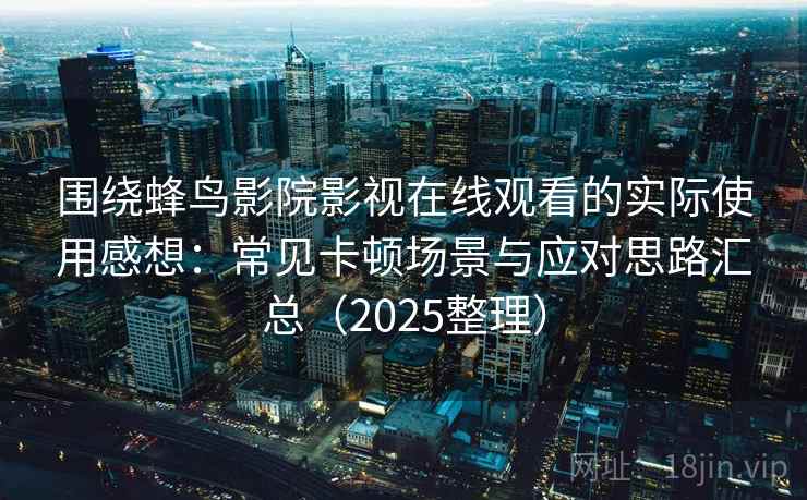 围绕蜂鸟影院影视在线观看的实际使用感想:常见卡顿场景与应对思路汇总(2025整理) 围绕蜂鸟影院影视在线观看的实际使用感想:常见卡顿场景与应对思路汇总(2025整理)