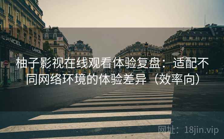 柚子影视在线观看体验复盘:适配不同网络环境的体验差异(效率向) 柚子影视在线观看体验复盘:适配不同网络环境的体验差异(效率向)