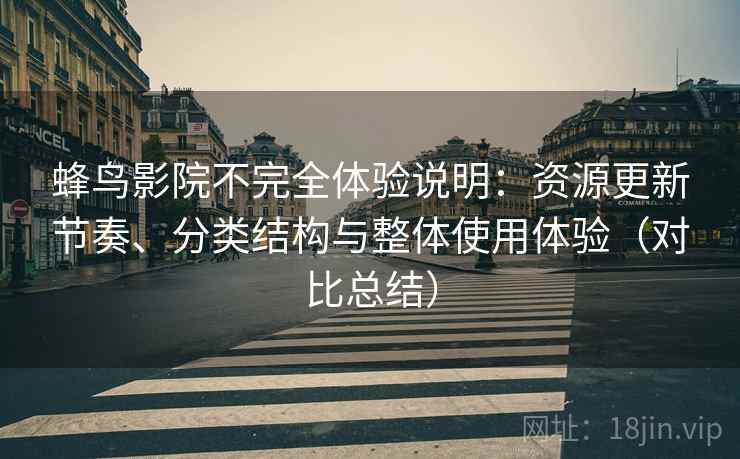 蜂鸟影院不完全体验说明:资源更新节奏、分类结构与整体使用体验(对比总结) 蜂鸟影院不完全体验说明:资源更新节奏、分类结构与整体使用体验(对比总结)