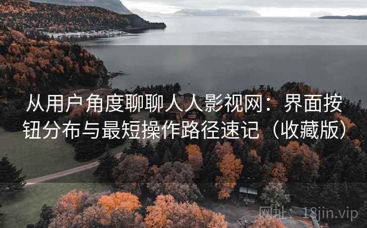 从用户角度聊聊人人影视网:界面按钮分布与最短操作路径速记(收藏版) 从用户角度聊聊人人影视网:界面按钮分布与最短操作路径速记(收藏版)