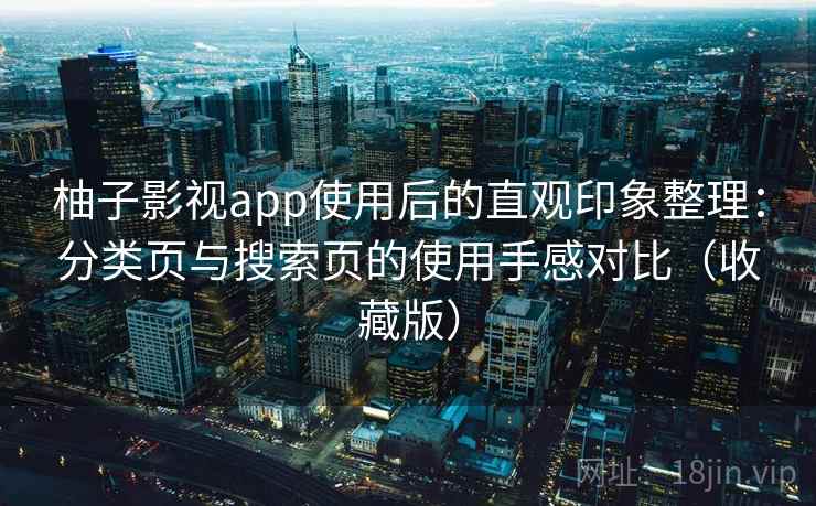柚子影视app使用后的直观印象整理:分类页与搜索页的使用手感对比(收藏版) 柚子影视app使用后的直观印象整理:分类页与搜索页的使用手感对比(收藏版)