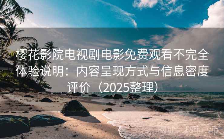 樱花影院电视剧电影免费观看不完全体验说明：内容呈现方式与信息密度评价（2025整理）