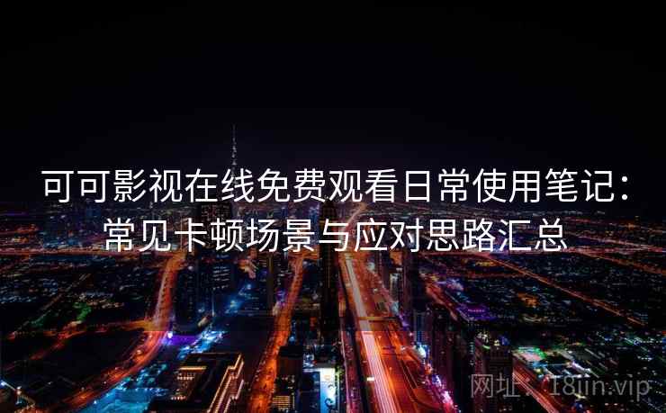 可可影视在线免费观看日常使用笔记：常见卡顿场景与应对思路汇总