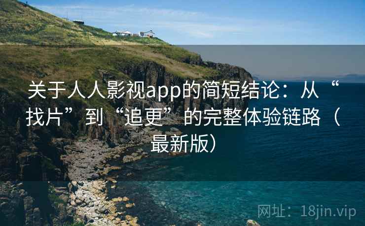 关于人人影视app的简短结论：从“找片”到“追更”的完整体验链路（最新版）