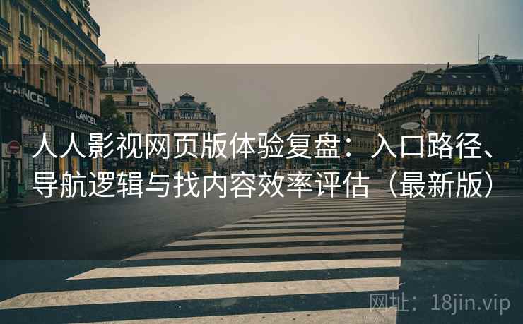 人人影视网页版体验复盘：入口路径、导航逻辑与找内容效率评估（最新版）