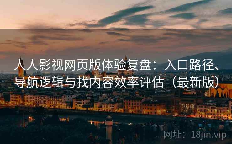 人人影视网页版体验复盘：入口路径、导航逻辑与找内容效率评估（最新版）