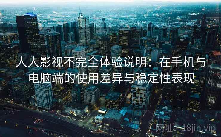 人人影视不完全体验说明:在手机与电脑端的使用差异与稳定性表现 人人影视不完全体验说明:在手机与电脑端的使用差异与稳定性表现