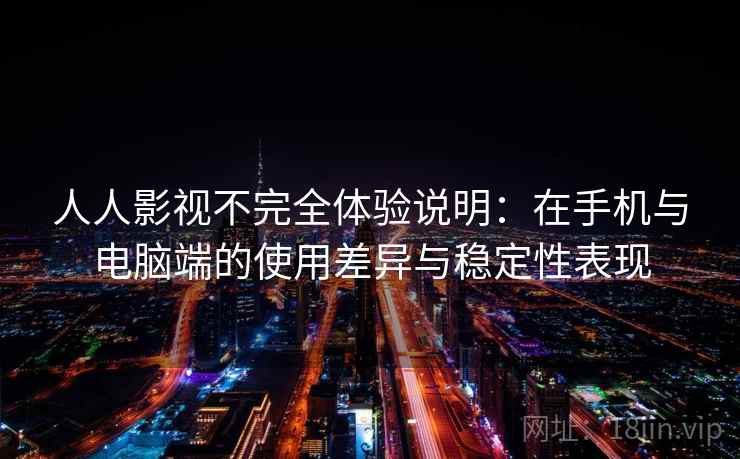 人人影视不完全体验说明:在手机与电脑端的使用差异与稳定性表现 人人影视不完全体验说明:在手机与电脑端的使用差异与稳定性表现